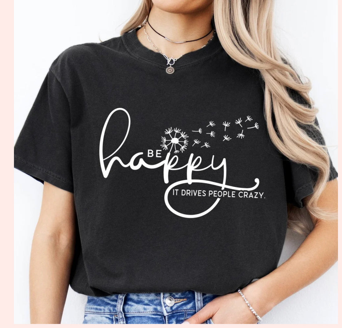 Be Happy.. It Drives People Crazy Graphic Tee